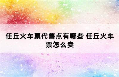 任丘火车票代售点有哪些 任丘火车票怎么卖